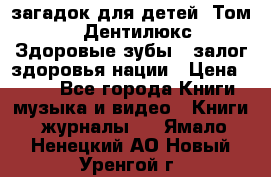 1400 загадок для детей. Том 2  «Дентилюкс». Здоровые зубы — залог здоровья нации › Цена ­ 424 - Все города Книги, музыка и видео » Книги, журналы   . Ямало-Ненецкий АО,Новый Уренгой г.